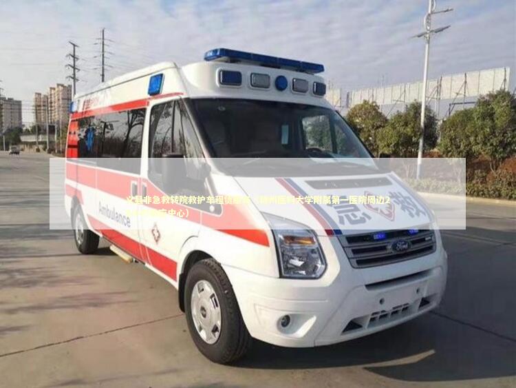 义县非急救转院救护车租赁服务（锦州医科大学附属第一医院周边24小时响应中心）
