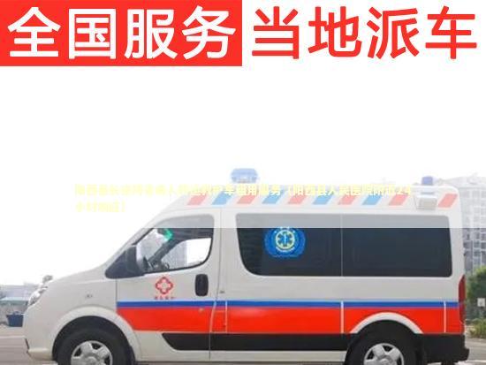 阳西县长途跨省病人转运救护车租用服务（阳西县人民医院附近24小时响应）