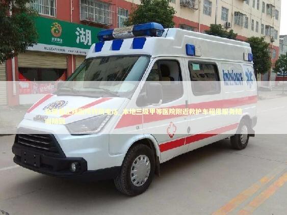 会理县正规医院转院电话_本地三级甲等医院附近救护车租用服务随叫随到