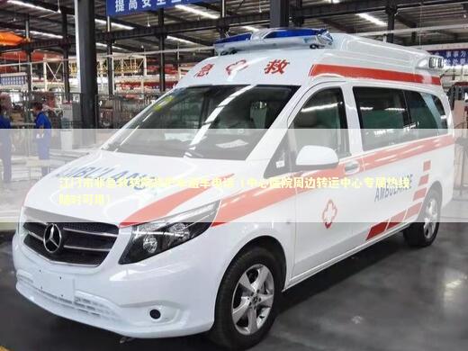 江门市非急救转院救护车租车电话（中心医院周边转运中心专属热线随时可用）