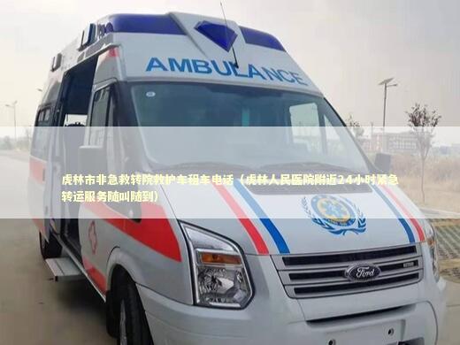 虎林市非急救转院救护车租车电话（虎林人民医院附近24小时紧急转运服务随叫随到）