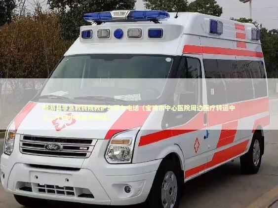 麟游县非急救转院救护车租车电话（宝鸡市中心医院周边医疗转运中心二十四小时咨询热线）