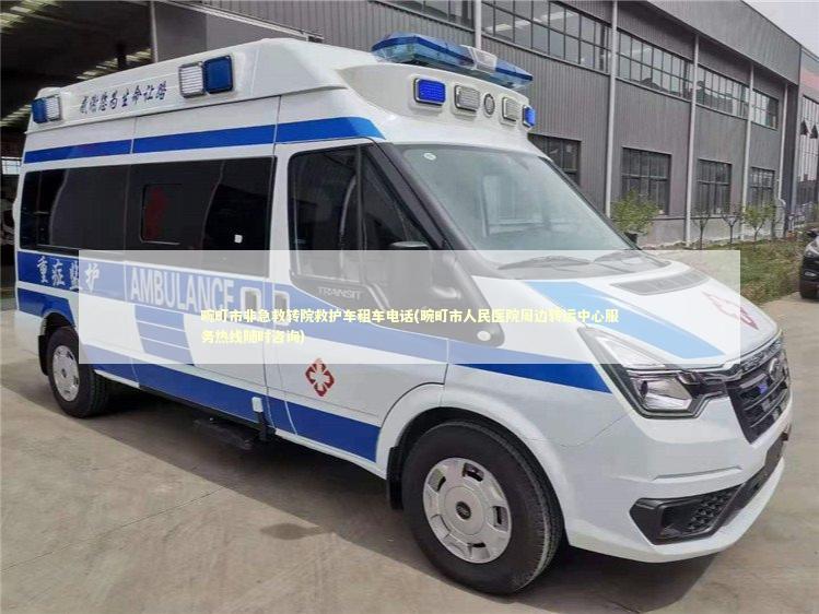 畹町市非急救转院救护车租车电话(畹町市人民医院周边转运中心服务热线随时咨询)