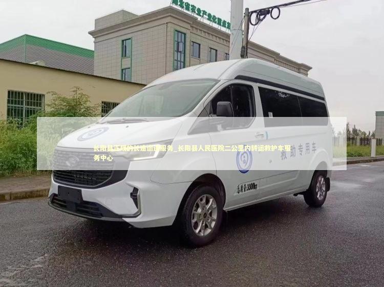 长阳县正规的长途运送服务_长阳县人民医院二公里内转运救护车服务中心