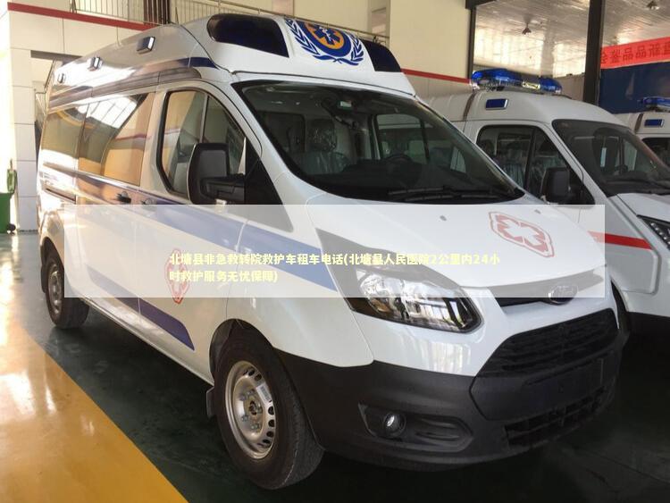 北塘县非急救转院救护车租车电话(北塘县人民医院2公里内24小时救护服务无忧保障)
