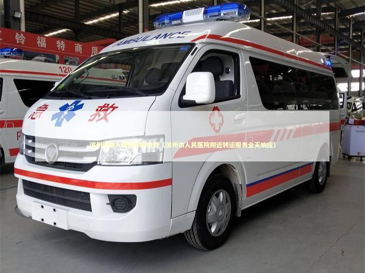 滨州市病人转院车辆收费（滨州市人民医院附近转运服务全天响应）