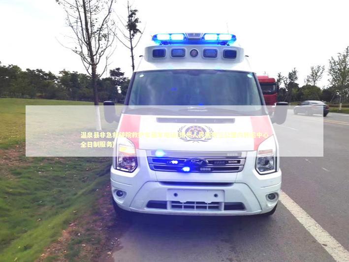 温泉县非急救转院救护车租车电话(博州人民医院三公里内转运中心全日制服务)