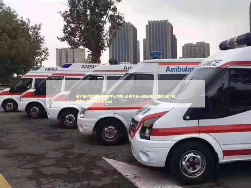赛罕县非急救转院救护车租车电话(赛罕县人民医院2公里内医疗转运中心24小时咨询电话)
