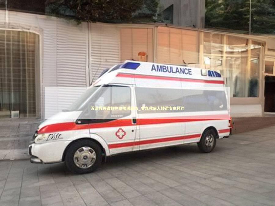 沂源县跨省救护车接送服务_非急救病人转运专车预约