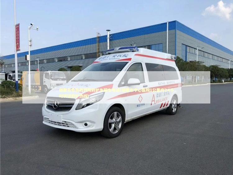 德惠市非急救转院救护车租车电话(德惠市中心医院1公里内24小时转运救护热线)