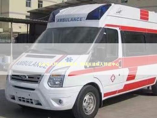 长途病人转运专车服务_围场长途病人转运中心