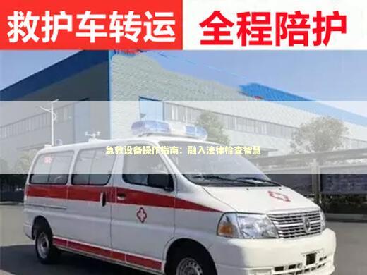 急救设备操作指南：融入法律检查智慧 急救知识科普