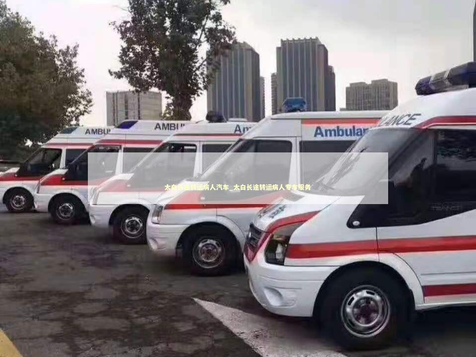 太白长途转运病人汽车_太白长途转运病人专车服务
