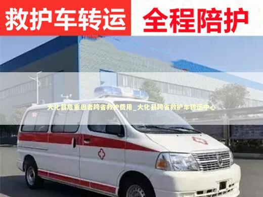 大化县危重患者跨省救护费用_大化县跨省救护车转运中心