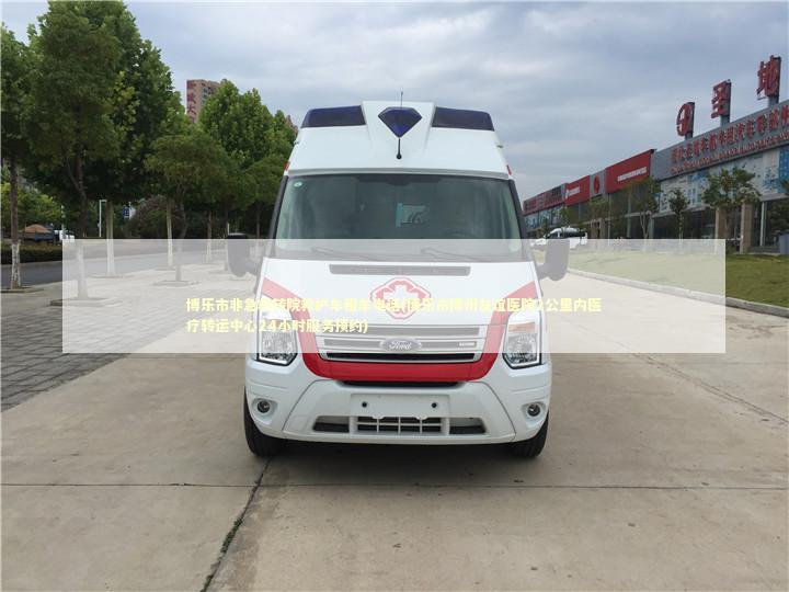 博乐市非急救转院救护车租车电话(博乐市博州友谊医院2公里内医疗转运中心24小时服务预约) 医护人员素养