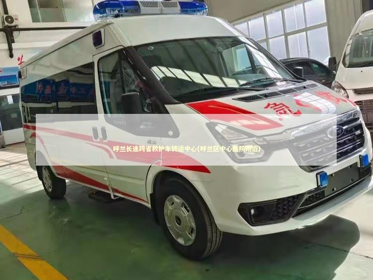 呼兰长途跨省救护车转运中心(呼兰区中心医院附近)