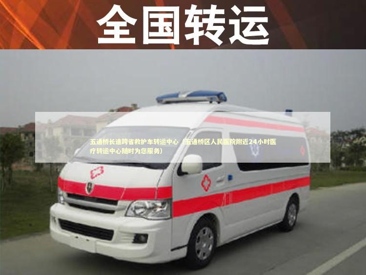 五通桥长途跨省救护车转运中心（五通桥区人民医院附近24小时医疗转运中心随时为您服务）