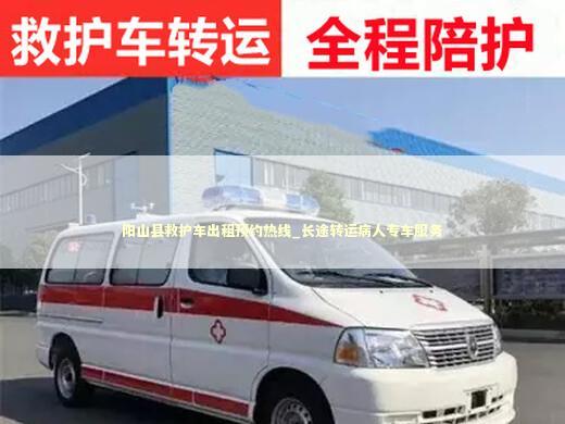 阳山县救护车出租预约热线_长途转运病人专车服务