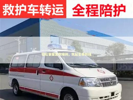 轻松掌握急救培训，筑起生命防线
